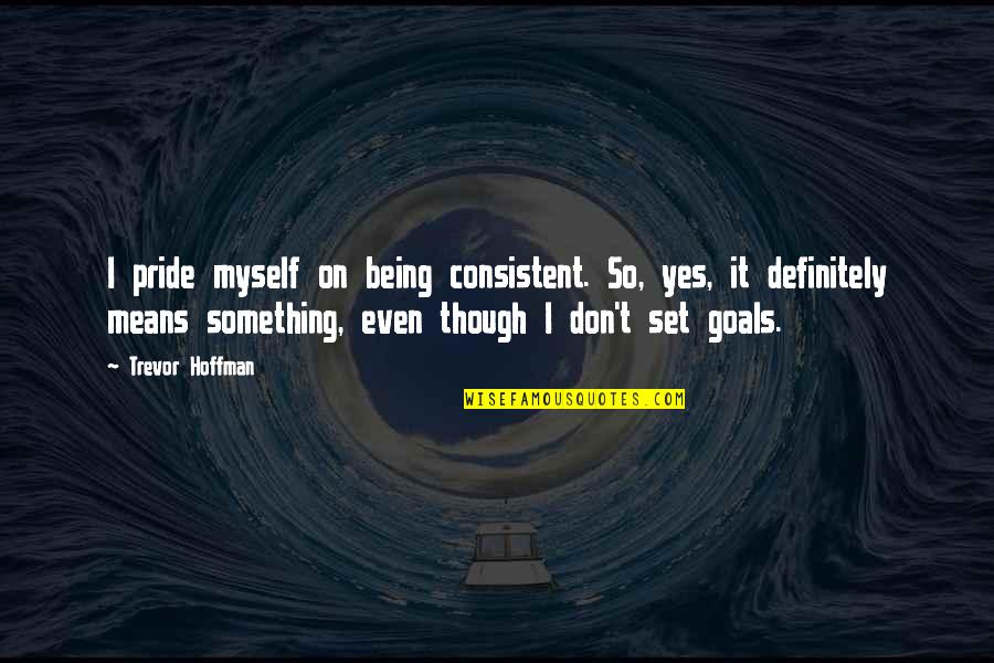 Megobari Qartulad Quotes By Trevor Hoffman: I pride myself on being consistent. So, yes, Megobari Qartulad Quotes By Trevor Hoffman: I pride myself on being consistent. So, yes,
