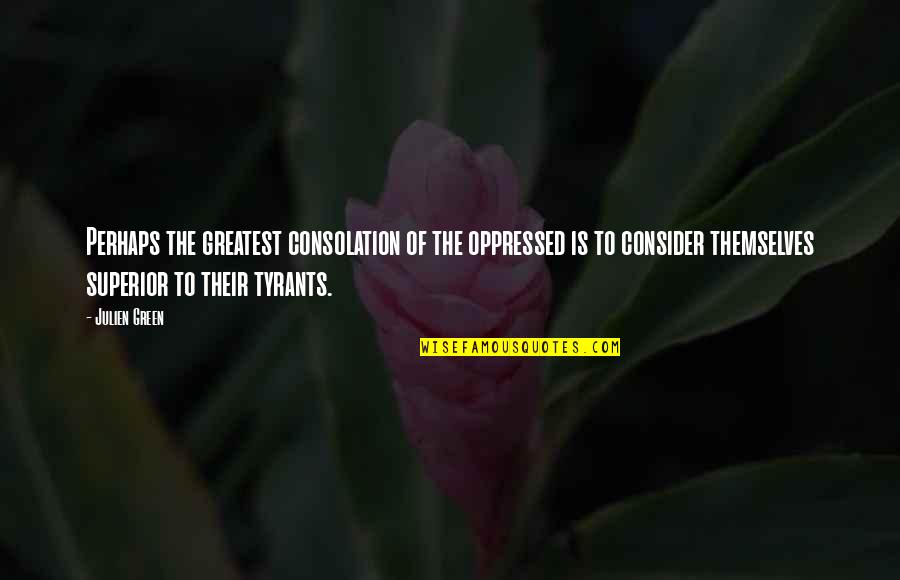 Megtanultam Cipot Quotes By Julien Green: Perhaps the greatest consolation of the oppressed is Megtanultam Cipot Quotes By Julien Green: Perhaps the greatest consolation of the oppressed is