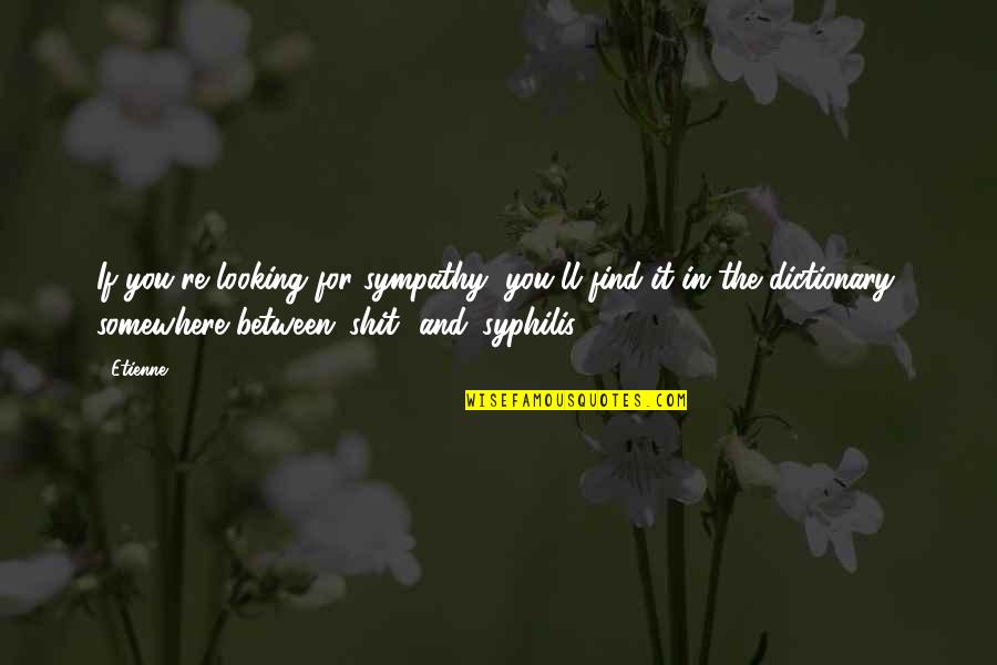 Megyeri Csilla Quotes By Etienne: If you're looking for sympathy, you'll find it