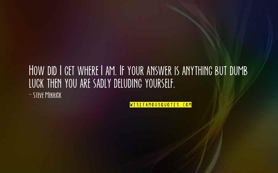 Megyesi Hangszer Quotes By Steve Merrick: How did I get where I am. If
