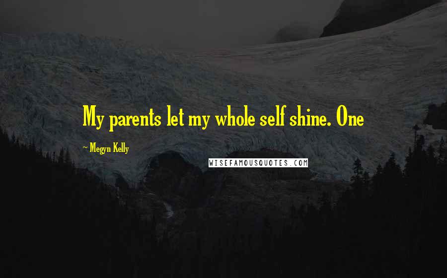 Megyn Kelly quotes: My parents let my whole self shine. One