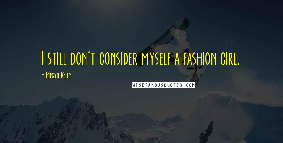 Megyn Kelly quotes: I still don't consider myself a fashion girl.