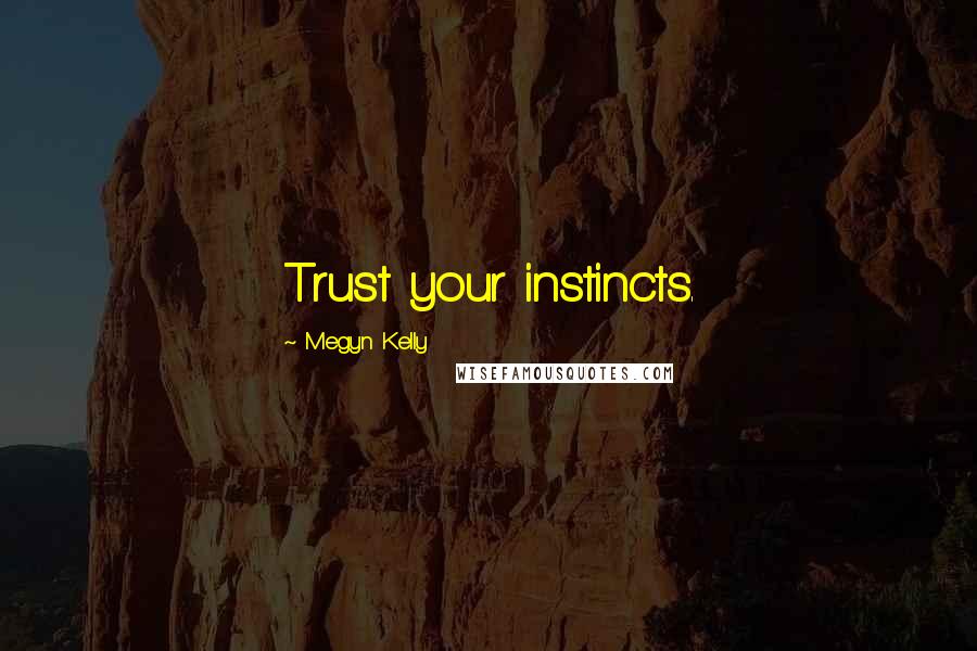 Megyn Kelly quotes: Trust your instincts.