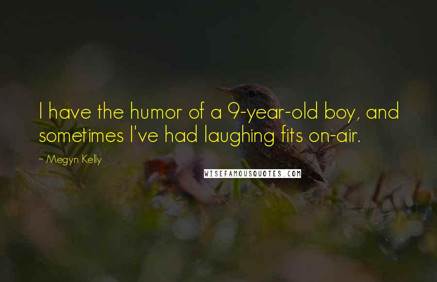 Megyn Kelly quotes: I have the humor of a 9-year-old boy, and sometimes I've had laughing fits on-air.