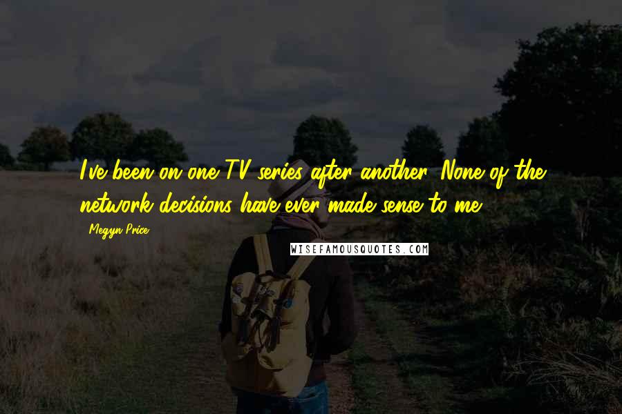 Megyn Price quotes: I've been on one TV series after another. None of the network decisions have ever made sense to me.