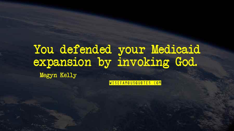 Megyn Quotes By Megyn Kelly: You defended your Medicaid expansion by invoking God.