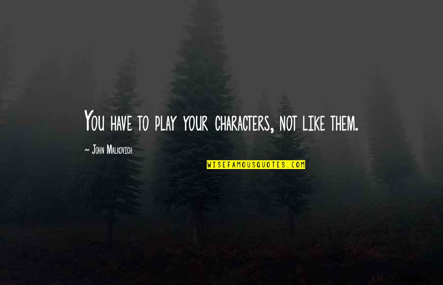Meh Yewll Quotes By John Malkovich: You have to play your characters, not like Meh Yewll Quotes By John Malkovich: You have to play your characters, not like