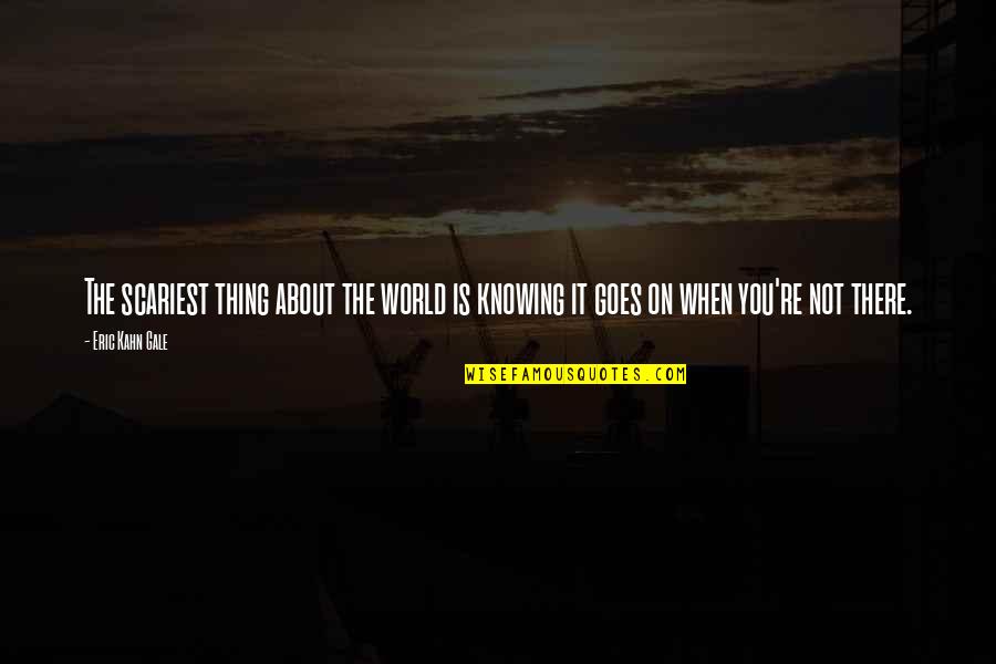 Mehalic Construction Quotes By Eric Kahn Gale: The scariest thing about the world is knowing
