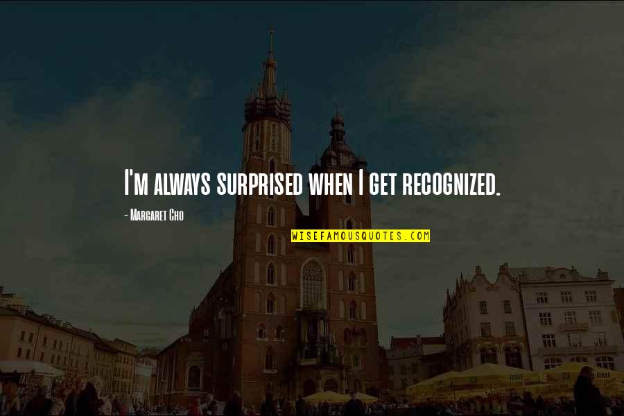 Mehalic Paving Quotes By Margaret Cho: I'm always surprised when I get recognized. Mehalic Paving Quotes By Margaret Cho: I'm always surprised when I get recognized.