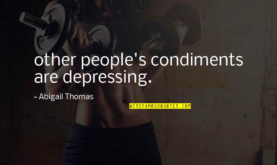 Mehall Quotes By Abigail Thomas: other people's condiments are depressing. Mehall Quotes By Abigail Thomas: other people's condiments are depressing.