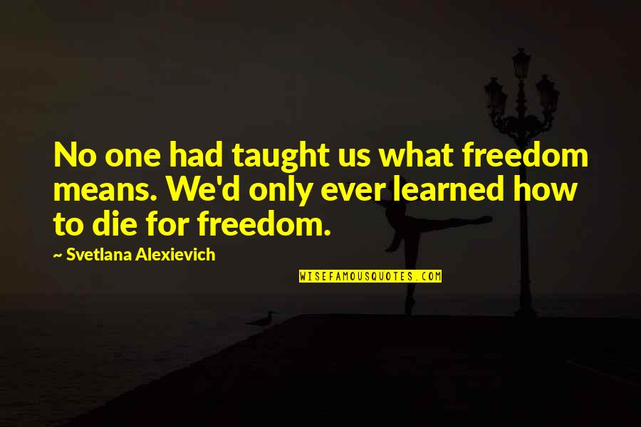 Mehau Quotes By Svetlana Alexievich: No one had taught us what freedom means.