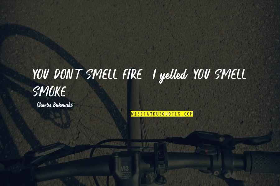 Mehause Quotes By Charles Bukowski: YOU DON'T SMELL FIRE," I yelled. YOU SMELL