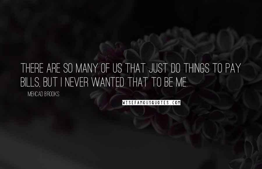 Mehcad Brooks quotes: There are so many of us that just do things to pay bills, but I never wanted that to be me.