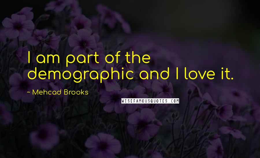 Mehcad Brooks quotes: I am part of the demographic and I love it.