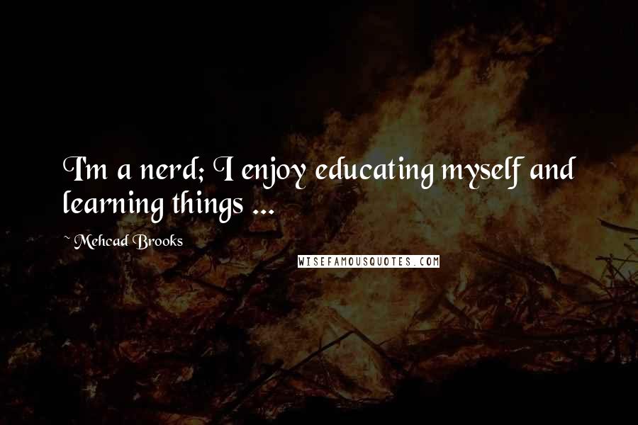 Mehcad Brooks quotes: I'm a nerd; I enjoy educating myself and learning things ...