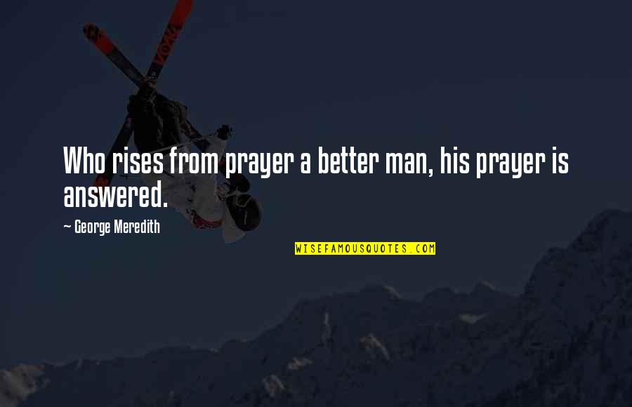 Mehdad Quotes By George Meredith: Who rises from prayer a better man, his Mehdad Quotes By George Meredith: Who rises from prayer a better man, his