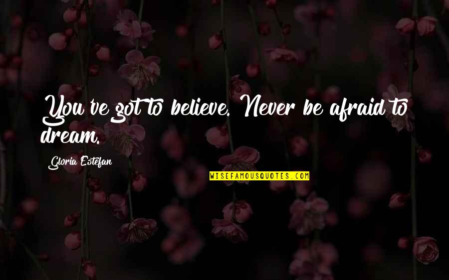 Mehdi Ben Barka Quotes By Gloria Estefan: You've got to believe. Never be afraid to Mehdi Ben Barka Quotes By Gloria Estefan: You've got to believe. Never be afraid to