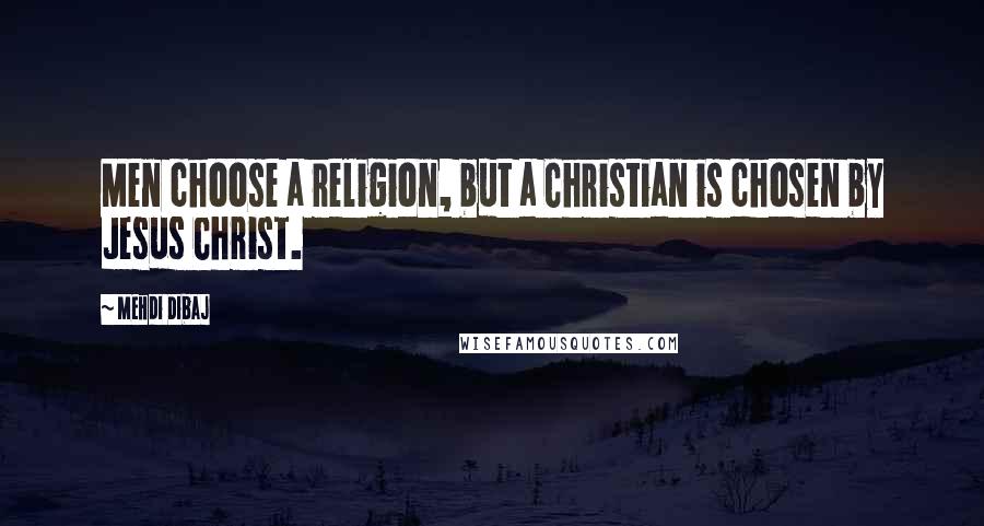 Mehdi Dibaj quotes: Men choose a religion, but a Christian is chosen by Jesus Christ.