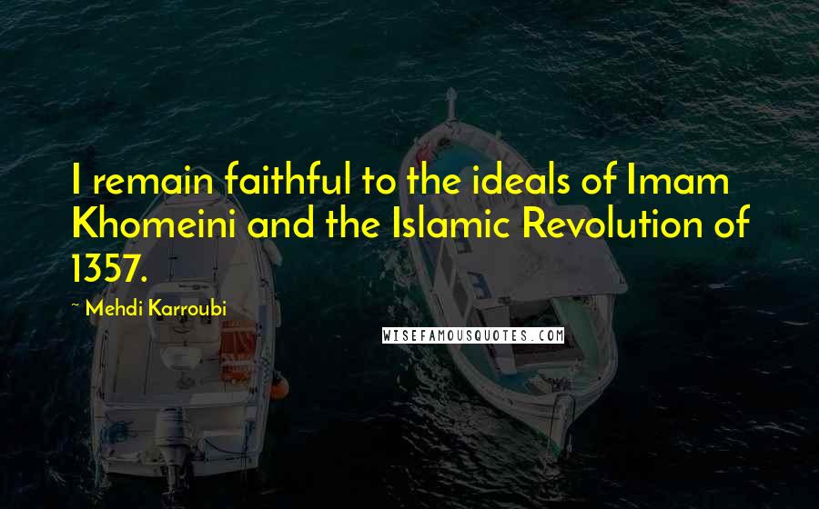 Mehdi Karroubi quotes: I remain faithful to the ideals of Imam Khomeini and the Islamic Revolution of 1357.