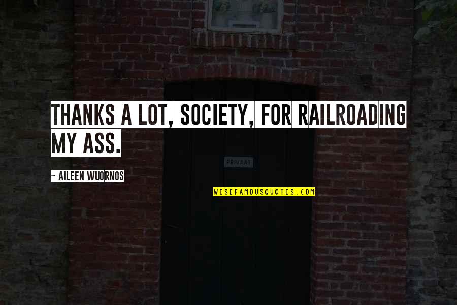 Mehedi Pata Quotes By Aileen Wuornos: Thanks a lot, society, for railroading my ass. Mehedi Pata Quotes By Aileen Wuornos: Thanks a lot, society, for railroading my ass.