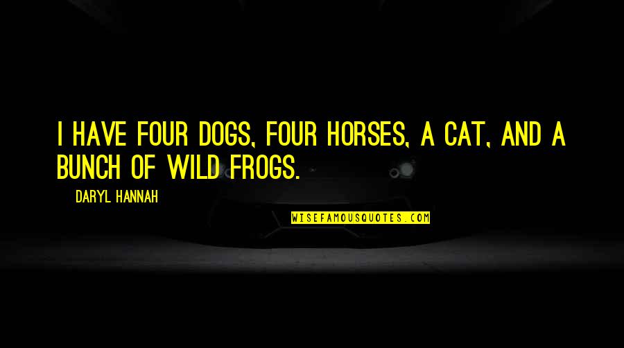 Mehedin I Quotes By Daryl Hannah: I have four dogs, four horses, a cat,