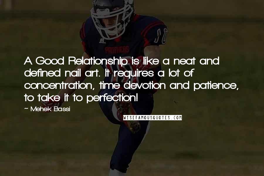 Mehek Bassi quotes: A Good Relationship is like a neat and defined nail art. It requires a lot of concentration, time devotion and patience, to take it to perfection!