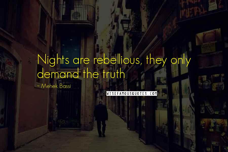 Mehek Bassi quotes: Nights are rebellious, they only demand the truth