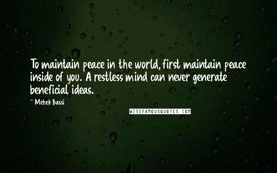 Mehek Bassi quotes: To maintain peace in the world, first maintain peace inside of you. A restless mind can never generate beneficial ideas.