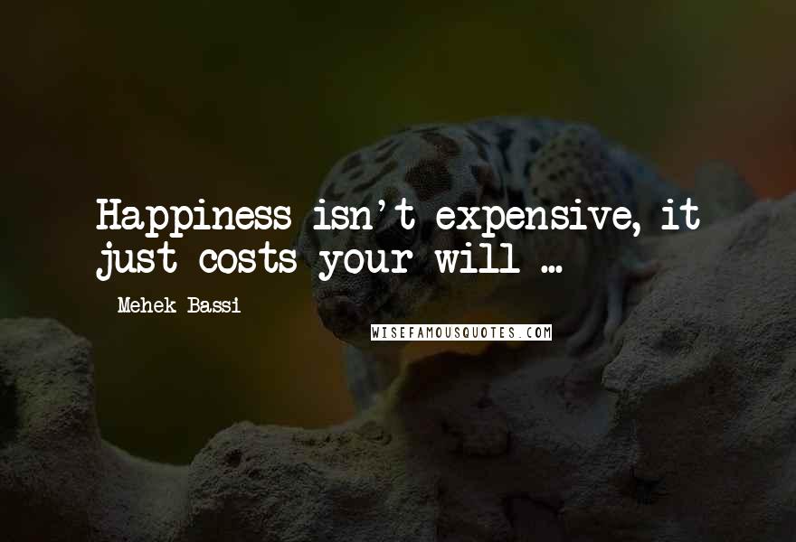 Mehek Bassi quotes: Happiness isn't expensive, it just costs your will ...