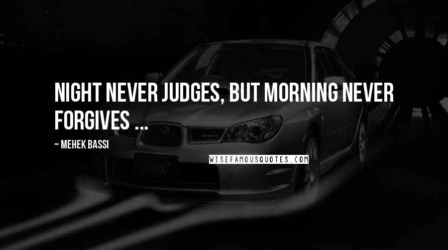 Mehek Bassi quotes: Night never judges, but morning never forgives ...