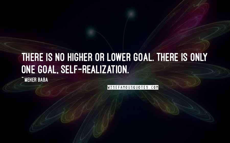 Meher Baba quotes: There is no higher or lower goal. There is only one goal, Self-Realization.
