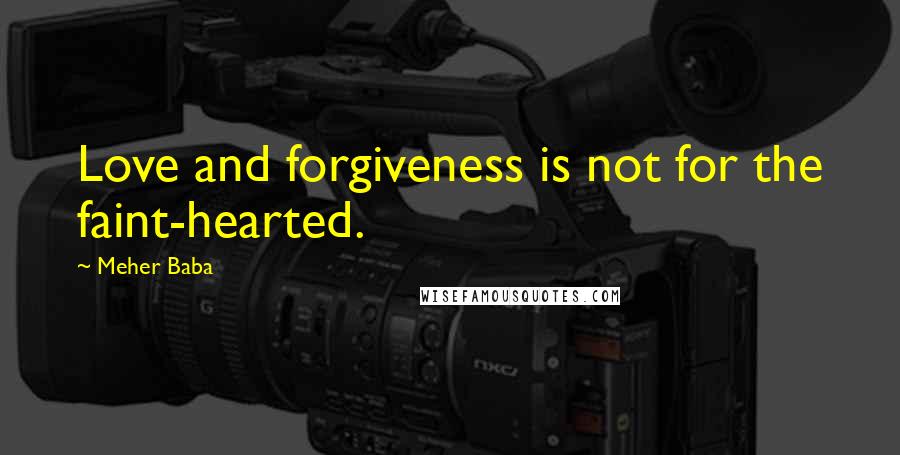 Meher Baba quotes: Love and forgiveness is not for the faint-hearted.