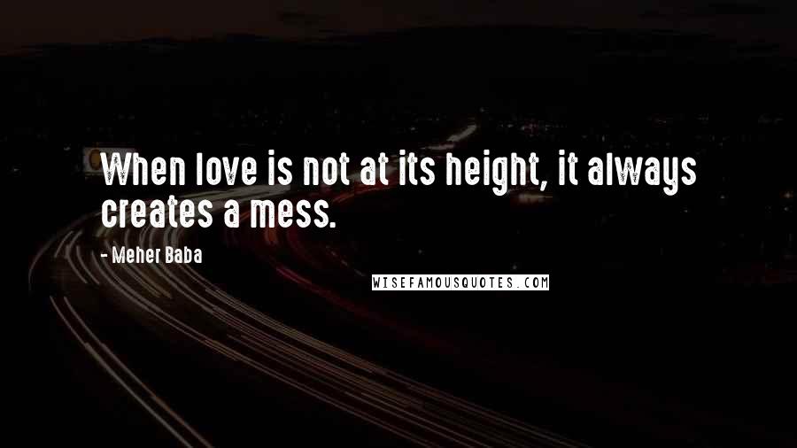 Meher Baba quotes: When love is not at its height, it always creates a mess.