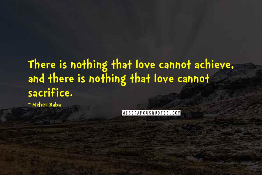 Meher Baba quotes: There is nothing that love cannot achieve, and there is nothing that love cannot sacrifice.