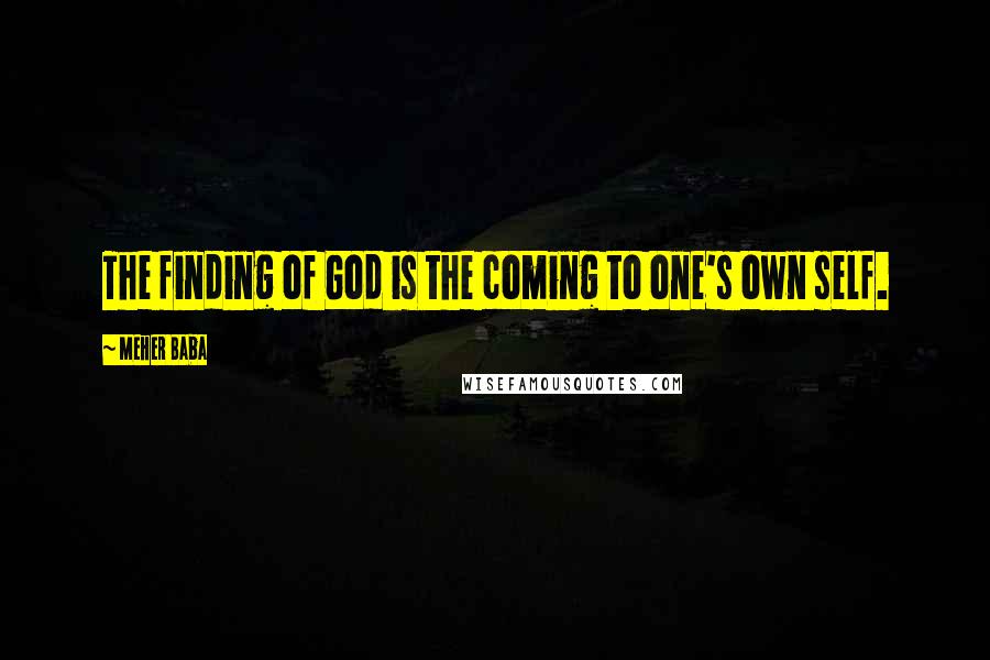 Meher Baba quotes: The finding of God is the coming to one's own self.