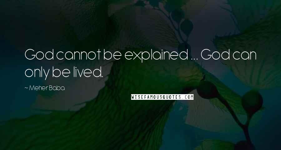 Meher Baba quotes: God cannot be explained ... God can only be lived.