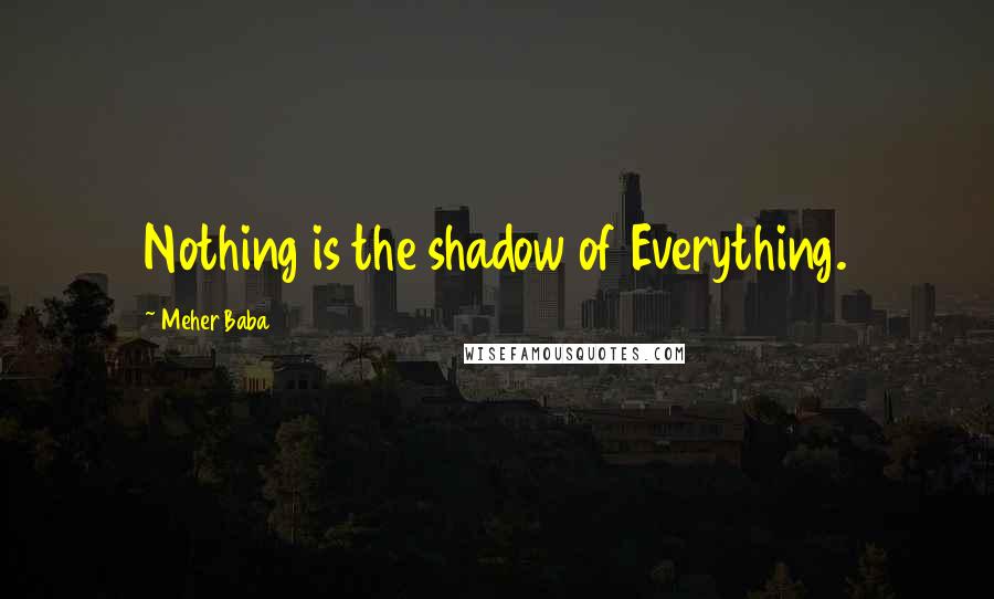 Meher Baba quotes: Nothing is the shadow of Everything.