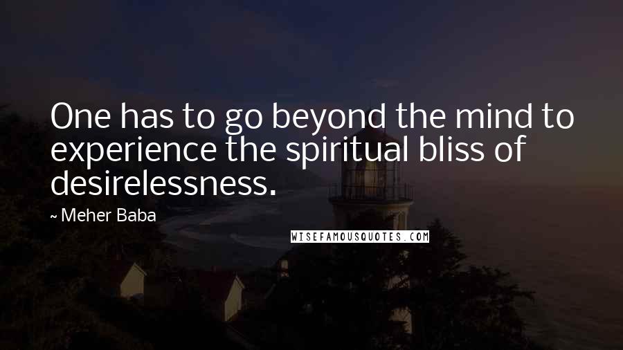 Meher Baba quotes: One has to go beyond the mind to experience the spiritual bliss of desirelessness.