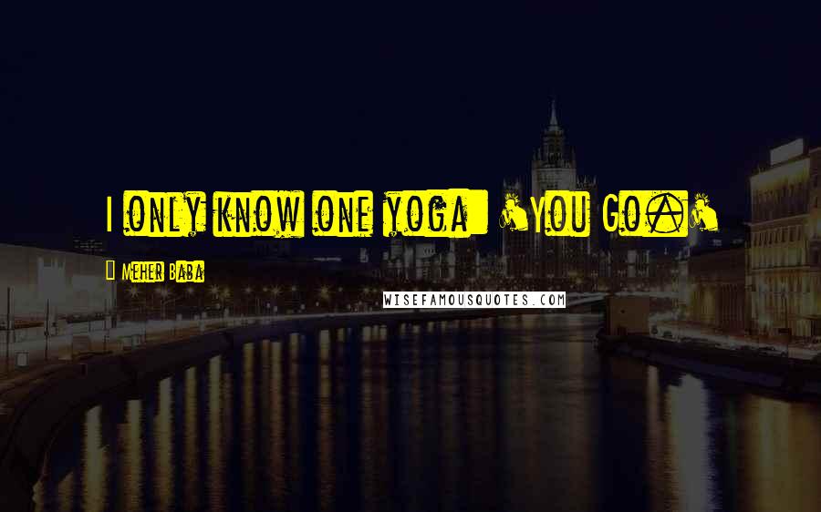 Meher Baba quotes: I only know one yoga: 'You Go.'