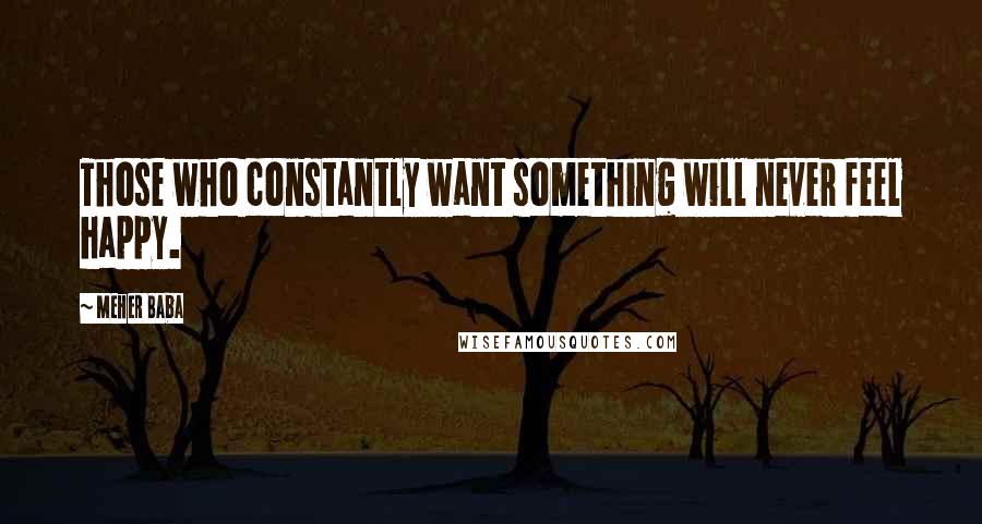 Meher Baba quotes: Those who constantly want something will never feel happy.