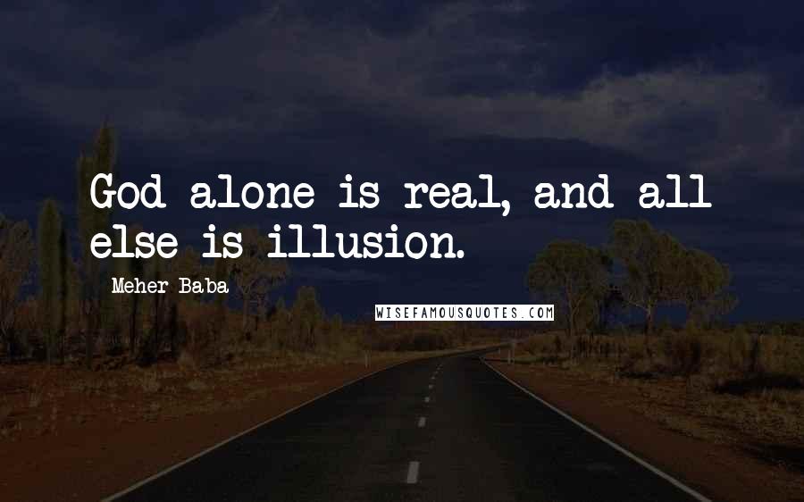 Meher Baba quotes: God alone is real, and all else is illusion.