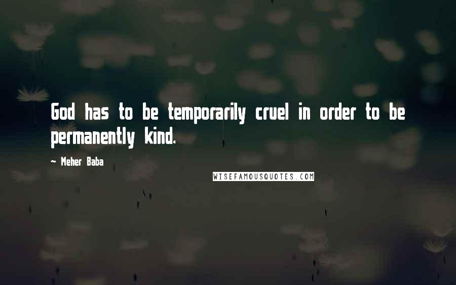 Meher Baba quotes: God has to be temporarily cruel in order to be permanently kind.