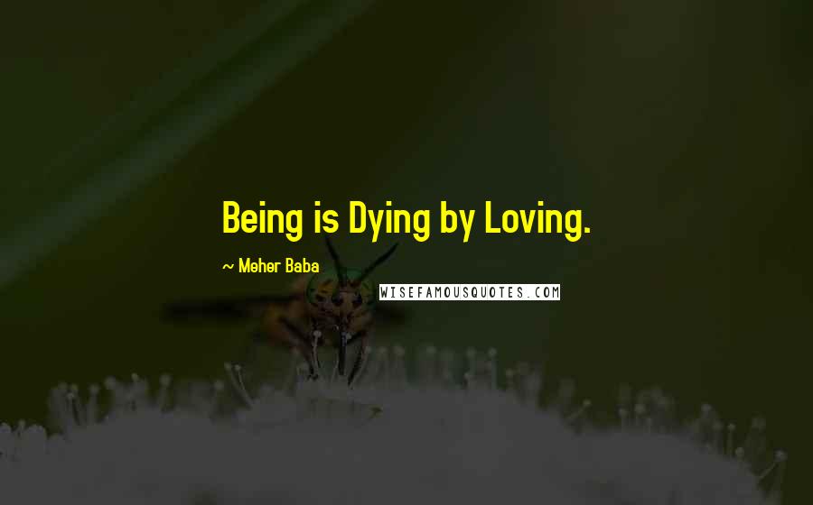 Meher Baba quotes: Being is Dying by Loving.
