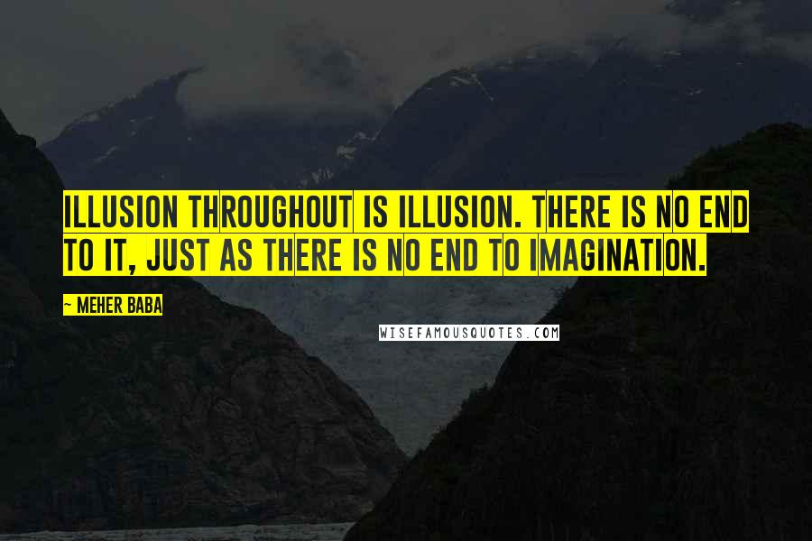 Meher Baba quotes: Illusion throughout is illusion. There is no end to it, just as there is no end to imagination.