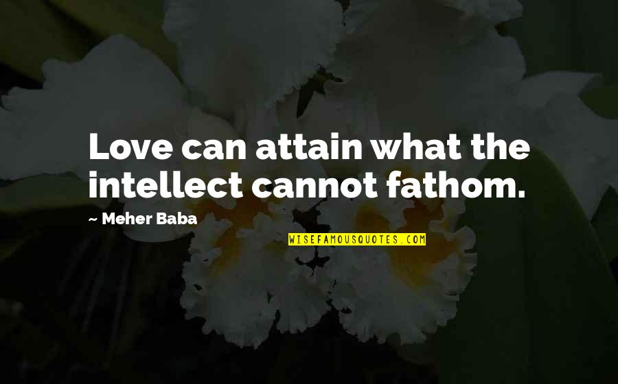 Meher Baba Quotes By Meher Baba: Love can attain what the intellect cannot fathom.