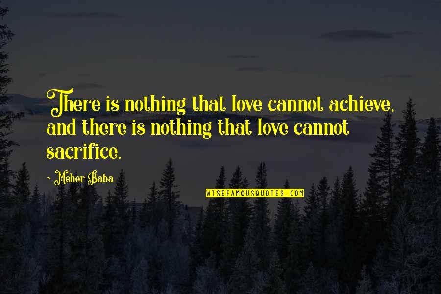 Meher Baba Quotes By Meher Baba: There is nothing that love cannot achieve, and