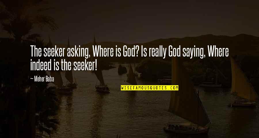 Meher Baba Quotes By Meher Baba: The seeker asking, Where is God? Is really