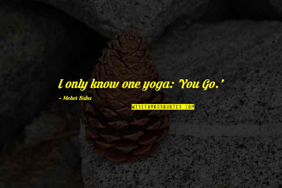 Meher Baba Quotes By Meher Baba: I only know one yoga: 'You Go.'