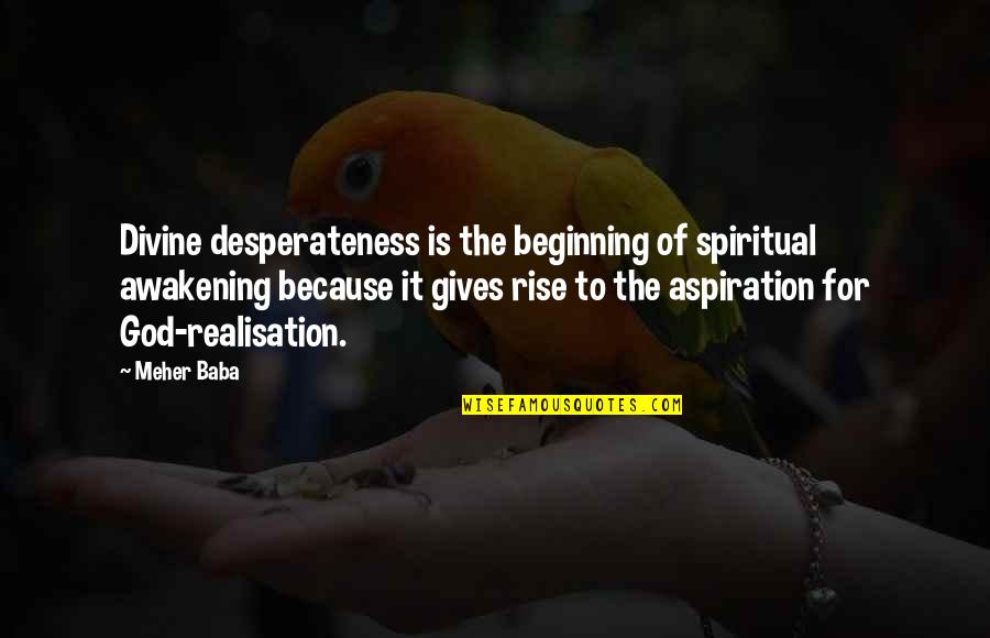 Meher Baba Quotes By Meher Baba: Divine desperateness is the beginning of spiritual awakening