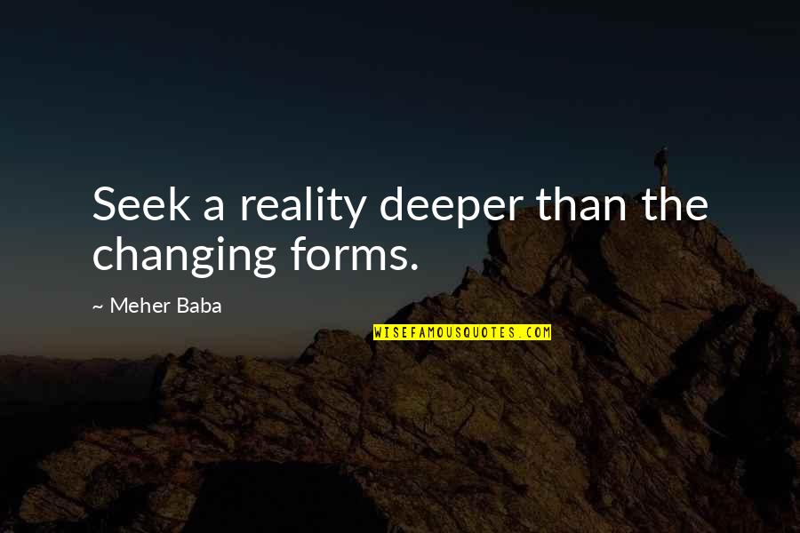 Meher Baba Quotes By Meher Baba: Seek a reality deeper than the changing forms.